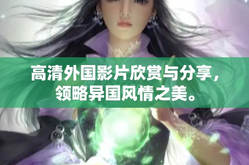 高清外国影片欣赏与分享，领略异国风情之美。