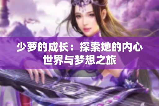 少萝的成长：探索她的内心世界与梦想之旅
