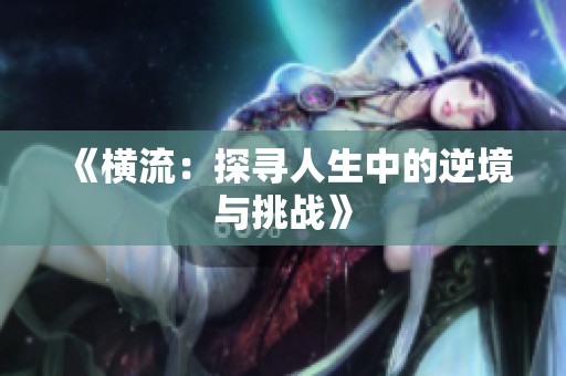 《横流：探寻人生中的逆境与挑战》