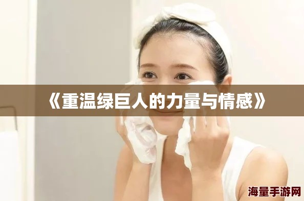 《重温绿巨人的力量与情感》