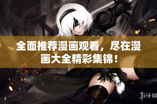 全面推荐漫画观看，尽在漫画大全精彩集锦！