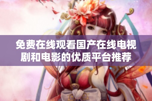 免费在线观看国产在线电视剧和电影的优质平台推荐