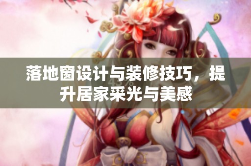 落地窗设计与装修技巧，提升居家采光与美感