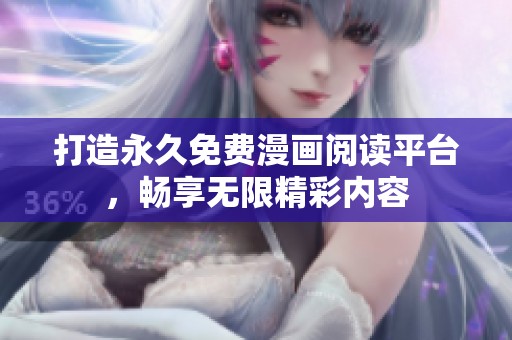 打造永久免费漫画阅读平台，畅享无限精彩内容