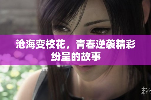 沧海变校花，青春逆袭精彩纷呈的故事