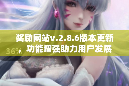 奖励网站v.2.8.6版本更新，功能增强助力用户发展