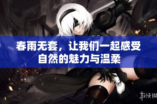 春雨无套，让我们一起感受自然的魅力与温柔
