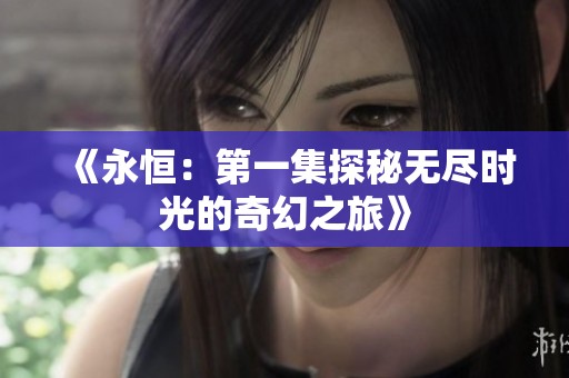 《永恒：第一集探秘无尽时光的奇幻之旅》