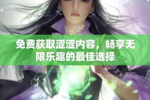 免费获取涩涩内容，畅享无限乐趣的最佳选择