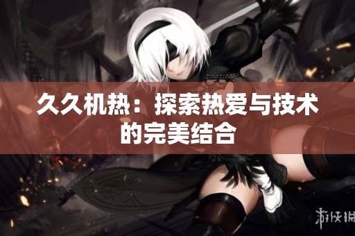 **机热：探索热爱与技术的完美结合