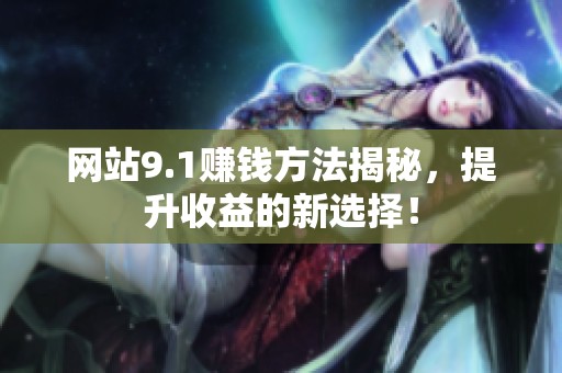 网站9.1赚钱方法揭秘，提升收益的新选择！