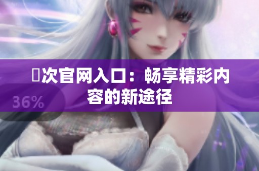 囧次官网入口：畅享精彩内容的新途径