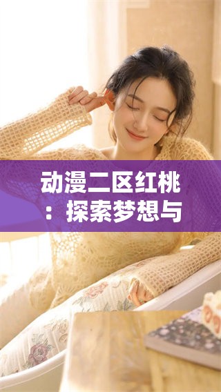 动漫二区红桃：探索梦想与冒险的奇幻旅程