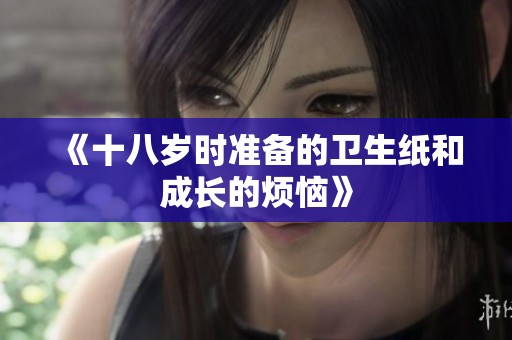 《十八岁时准备的卫生纸和成长的烦恼》