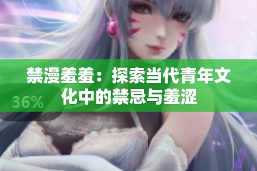 禁漫羞羞：探索当代青年文化中的禁忌与羞涩