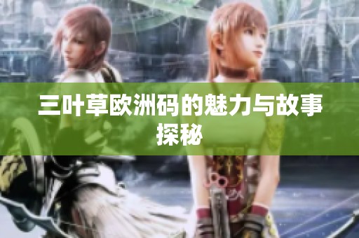 三叶草欧洲码的魅力与故事探秘