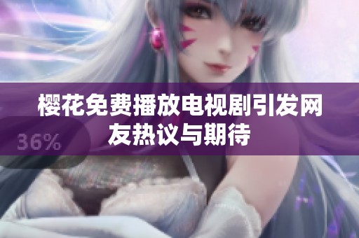 樱花免费播放电视剧引发网友热议与期待