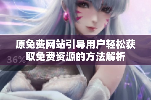 原免费网站引导用户轻松获取免费资源的方法解析