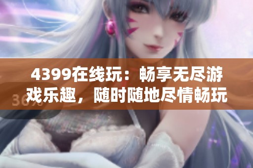 4399在线玩：畅享无尽游戏乐趣，随时随地尽情畅玩！