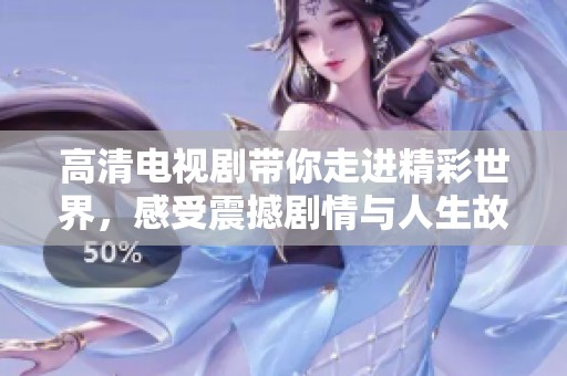 高清电视剧带你走进精彩世界，感受震撼剧情与人生故事