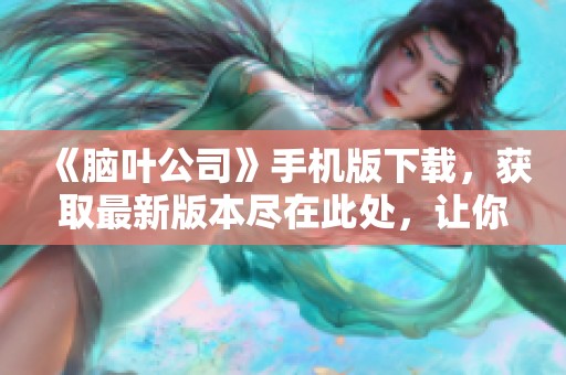 《脑叶公司》手机版下载，获取最新版本尽在此处，让你轻松体验游戏乐趣