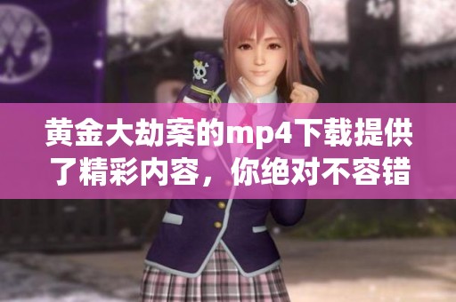 黄金大劫案的mp4下载提供了精彩内容，你绝对不容错过！