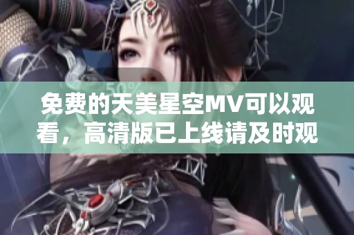 免费的天美星空MV可以观看，高清版已上线请及时观看