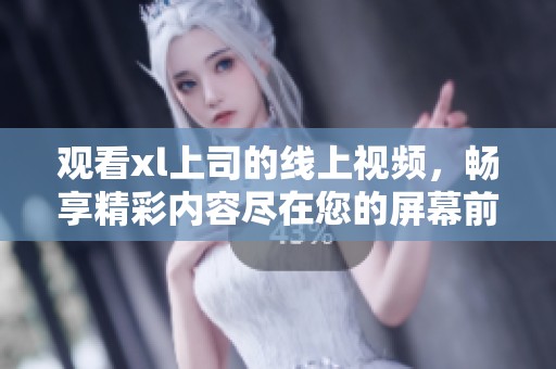 观看xl上司的线上视频，畅享精彩内容尽在您的屏幕前