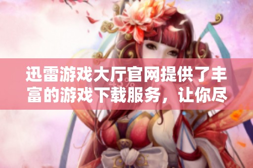 迅雷游戏大厅官网提供了丰富的游戏下载服务，让你尽情体验游戏乐趣！