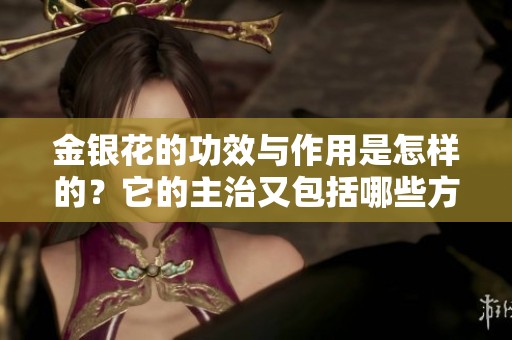 金银花的功效与作用是怎样的？它的主治又包括哪些方面呢？