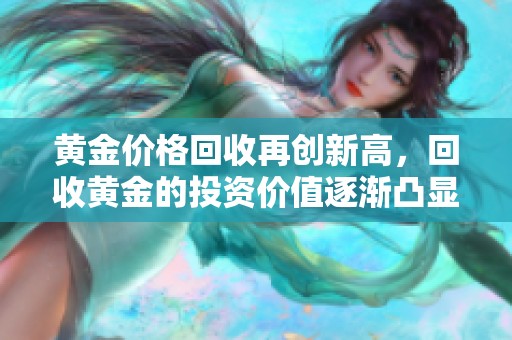 黄金价格回收再创新高，回收黄金的投资价值逐渐凸显