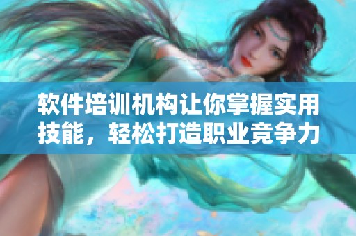 软件培训机构让你掌握实用技能，轻松打造职业竞争力的新选择