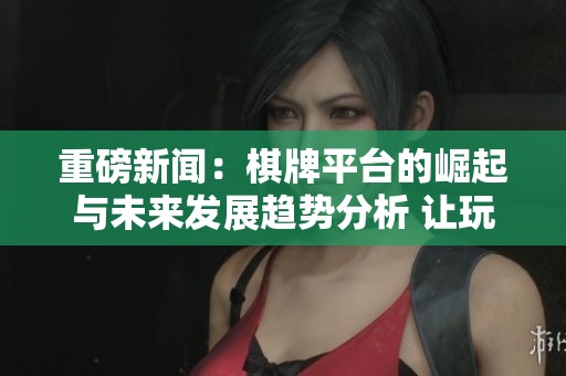 重磅新闻：**平台的崛起与未来发展趋势分析 让玩家了解更多信息
