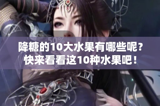 降糖的10大水果有哪些呢？快来看看这10种水果吧！