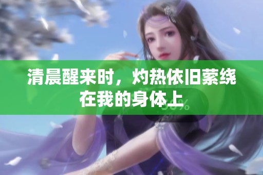 清晨醒来时，灼热依旧萦绕在我的身体上