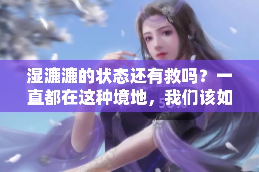 湿漉漉的状态还有救吗？一直都在这种境地，我们该如何应对呢？