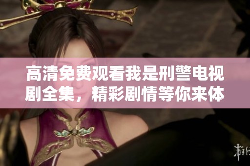 高清免费观看我是刑警电视剧全集，精彩剧情等你来体验