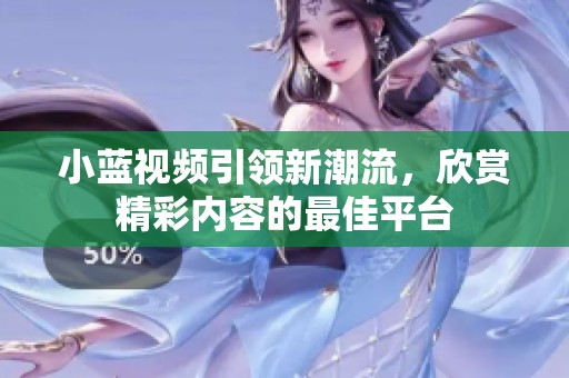 小蓝视频引领新潮流，欣赏精彩内容的最佳平台