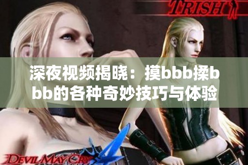 深夜视频揭晓：摸bbb揉bbb的各种奇妙技巧与体验，让你大开眼界