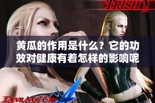 黄瓜的作用是什么？它的功效对健康有着怎样的影响呢？