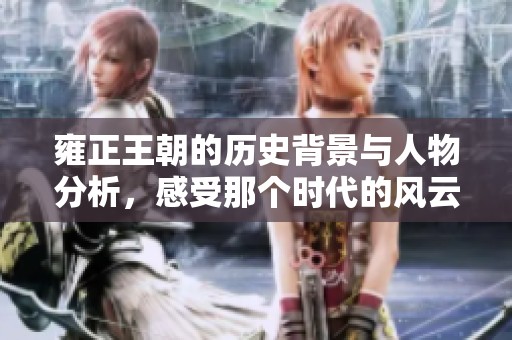 雍正王朝的历史背景与人物分析，感受那个时代的风云变幻