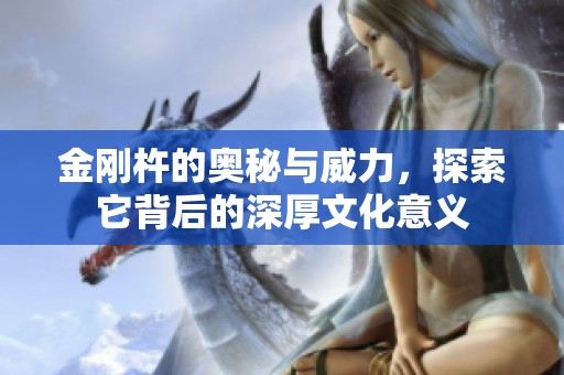 金刚杵的奥秘与威力，探索它背后的深厚文化意义