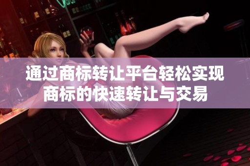 通过商标转让平台轻松实现商标的快速转让与交易