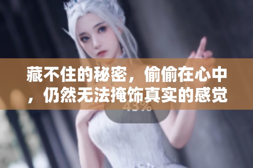 藏不住的秘密，偷偷在心中，仍然无法掩饰真实的感觉。