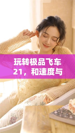 玩转极品飞车21，和速度与激情一起冲刺吧