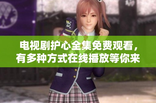电视剧护心全集免费观看，有多种方式在线播放等你来看