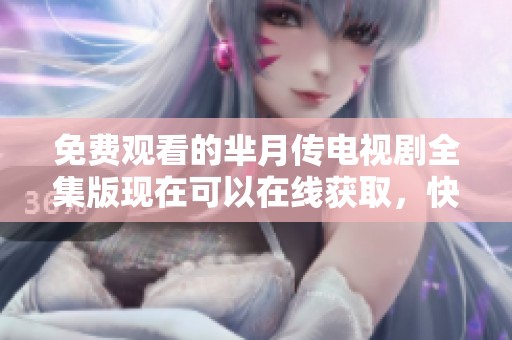 免费观看的芈月传电视剧全集版现在可以在线获取，快来体验精彩剧情！