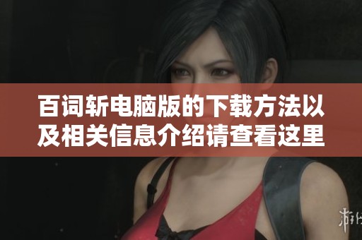 百词斩电脑版的下载方法以及相关信息介绍请查看这里