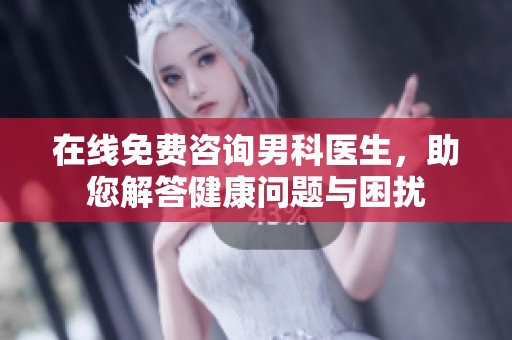 在线免费咨询男科医生，助您解答健康问题与困扰