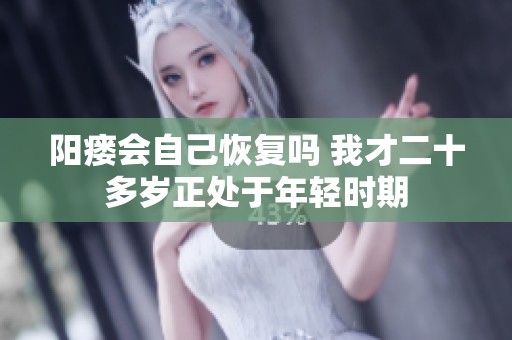 阳瘘会自己恢复吗 我才二十多岁正处于年轻时期